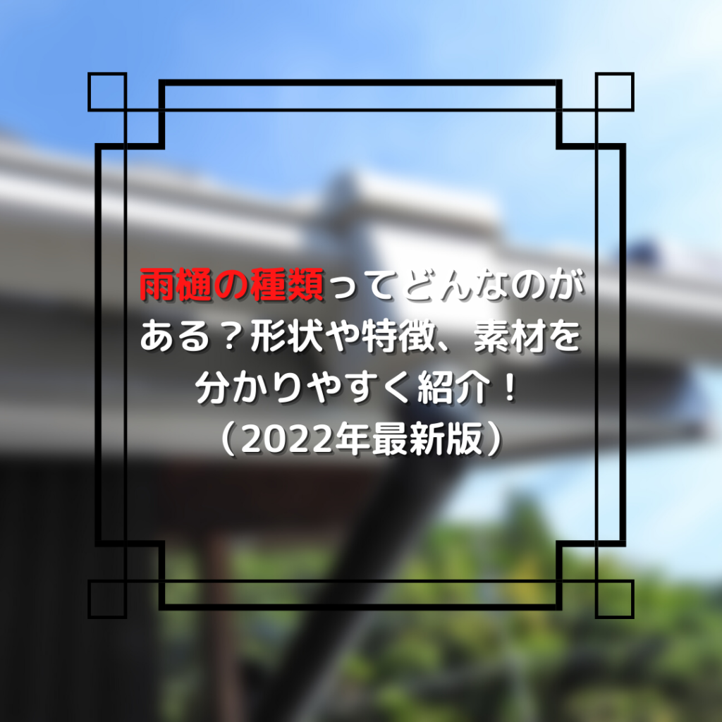 雨樋の種類ってどんなのがある？形状や特徴、素材を分かりやすく紹介！（2022年最新版）